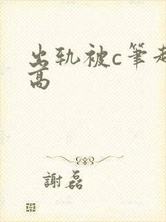 出轨被c笔趣阁高