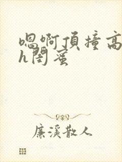 嗯啊顶撞高潮了h闺蜜