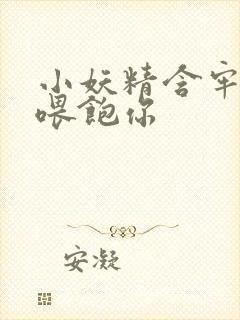 小妖精含牢了我喂饱你