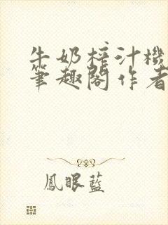 牛奶榨汁机po笔趣阁作者炖一碗汤