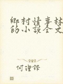 乡村情事林大牛的小说全文免费阅读无弹窗的