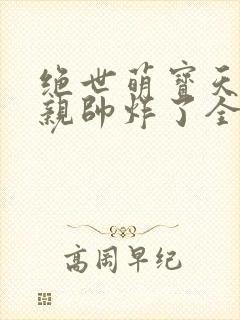 绝世萌宝天才娘亲帅炸了全文免费