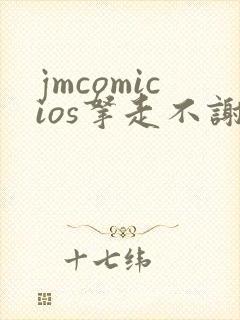 jmcomicios拿走不谢