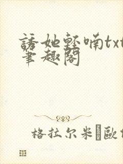 诱她轻喃txt笔趣阁