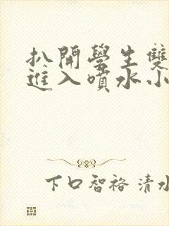 扒开学生双腿猛进入喷水小说