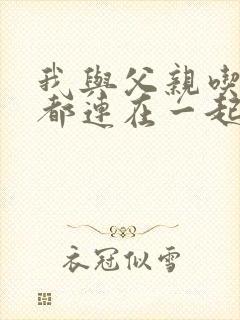 我与父亲吃饭时都连在一起