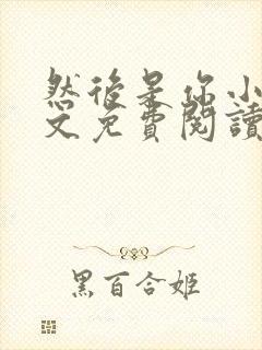 然后是你小说全文免费阅读