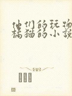 他们的玩物by橘猫的小说笔趣