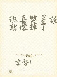 班长哭着说再c就坏掉了