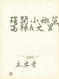 强开小嫩苞h文高辣h文男男