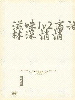 滋味1v2商洛林深悄悄