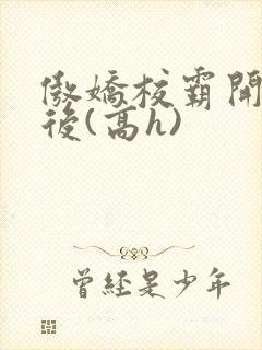 傲娇校霸开荤以后(高h)