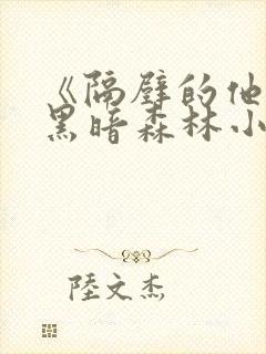 《隔壁的他by黑暗森林小说笔趣》
