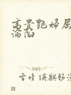 高贵艳妇屈服的沦陷