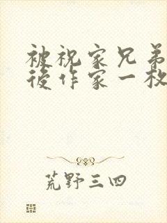 被祝家兄弟共享后作家一枚夹心饼