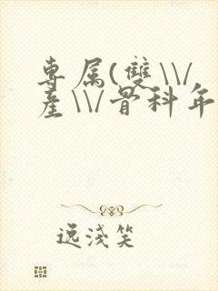 专属(双\\/产\\/骨科年下)纤仟