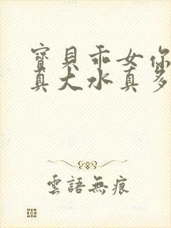 宝贝乖女你的奶真大水真多