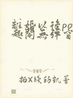 离婚以后po笔趣阁无弹窗