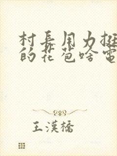 村长用力挺进她的花苞啥电视