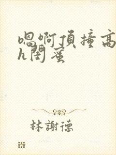 嗯啊顶撞高潮了h闺蜜