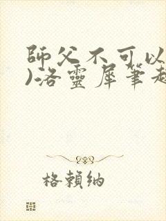 师父不可以(限)洛灵犀笔趣阁