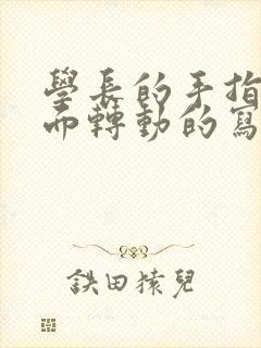 学长的手指在里面转动的写作业呢