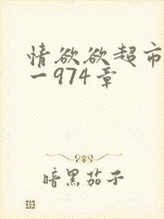 情欲欲超市之1一974章