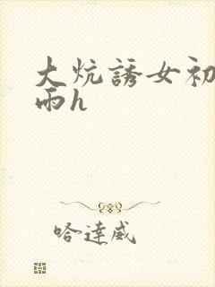 大炕诱女初尝云雨h