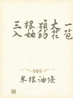 三根硕大一起挤入她的花苞演员表