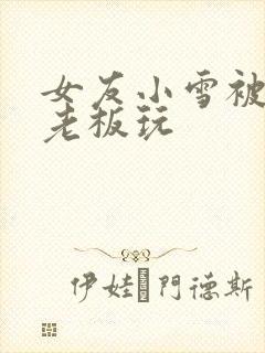 女友小雪被房东老板玩