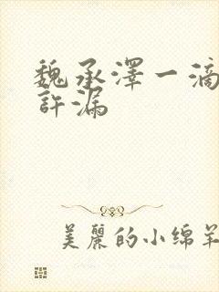 魏承泽一滴都不许漏