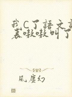 我C了语文课代表嗷嗷叫了一节课
