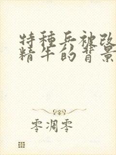 特种兵被改造成精牛的背景故事