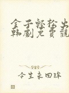 金子轻松出来吧韩剧免费观看全集