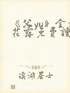 《父yu》金银花露免费读书