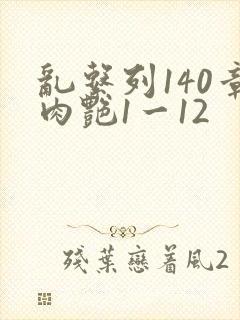 乱系列140章肉艳1一12