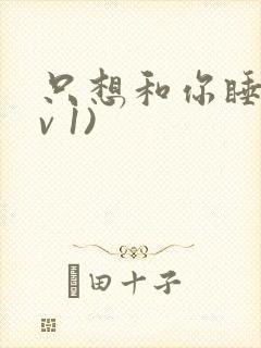 只想和你睡(1v 1)