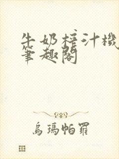 牛奶榨汁机po笔趣阁