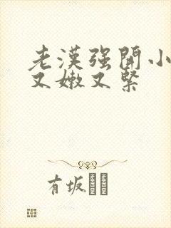 老汉强开小嫩苞又嫩又紧