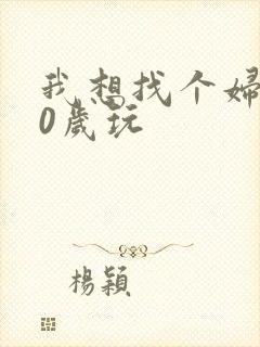 我想找个妇女50岁玩