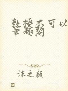 教授不可以by笔趣阁