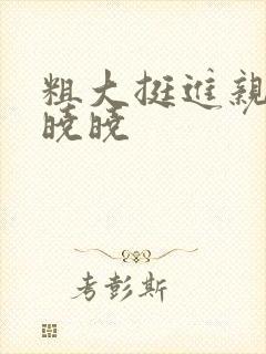 粗大挺进亲女H晓晓