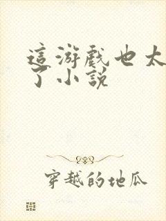 这游戏也太真实了小说