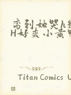 脔到她哭h粗话H好爽小黄鸭视频