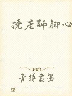 挠老师脚心小说