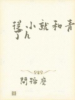 从小就和青梅做了h