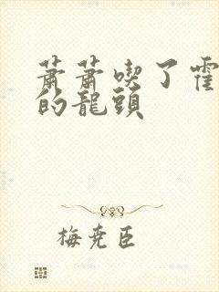 萧萧吃了霍雨浩的龙头