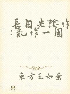 长日光阴作者 : 乱作一团