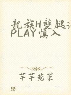 龙族H双腿涨灌PLAY慎入