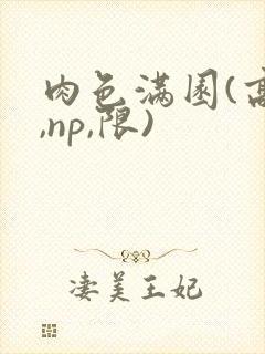 肉色满园(高h,np,限)